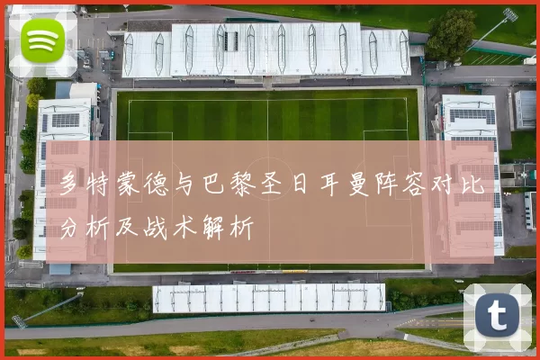 多特蒙德与巴黎圣日耳曼阵容对比分析及战术解析