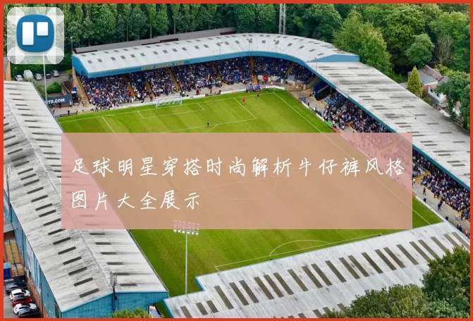 足球明星穿搭时尚解析牛仔裤风格图片大全展示