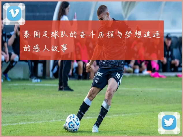 泰国足球队的奋斗历程与梦想追逐的感人故事