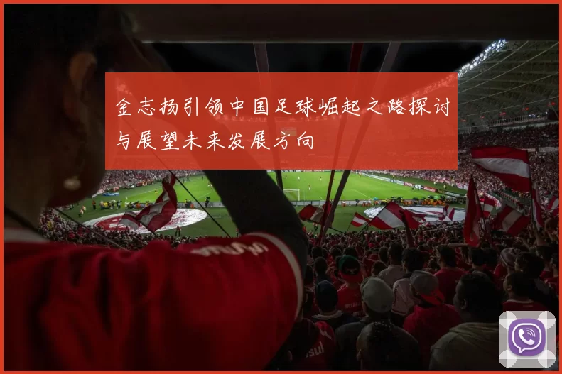 金志扬引领中国足球崛起之路探讨与展望未来发展方向