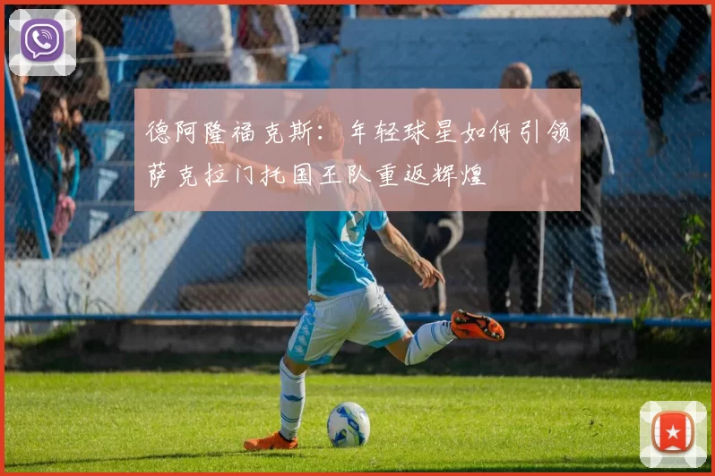 德阿隆福克斯：年轻球星如何引领萨克拉门托国王队重返辉煌