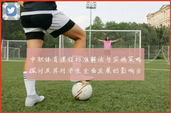中职体育课程标准解读与实施策略探讨及其对学生全面发展的影响分析